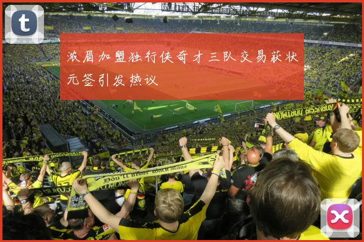 浓眉加盟独行侠奇才三队交易获状元签引发热议