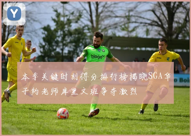 本季关键时刻得分排行榜揭晓SGA华子约老师库里文班争夺激烈