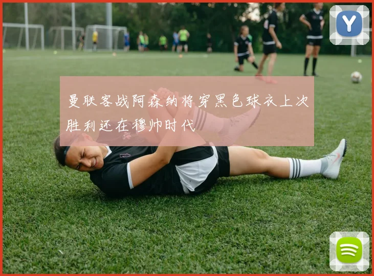 曼联客战阿森纳将穿黑色球衣上次胜利还在穆帅时代