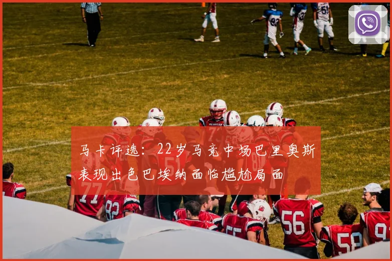 马卡评选：22岁马竞中场巴里奥斯表现出色巴埃纳面临尴尬局面