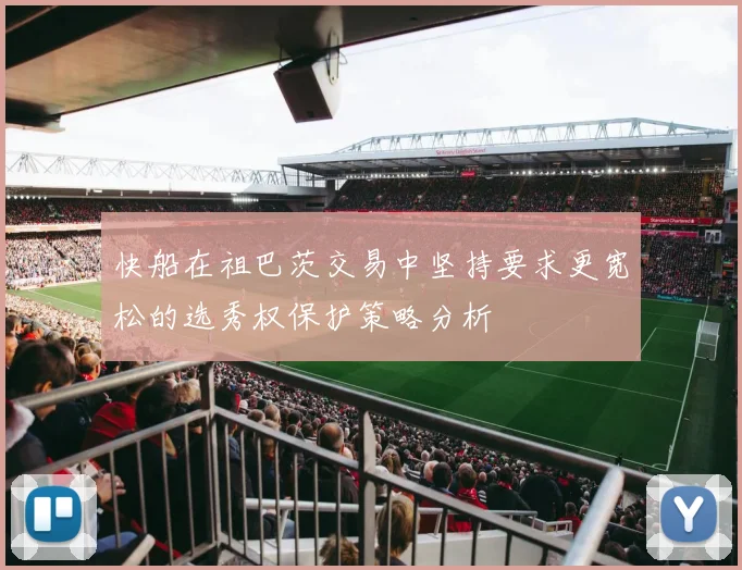 快船在祖巴茨交易中坚持要求更宽松的选秀权保护策略分析