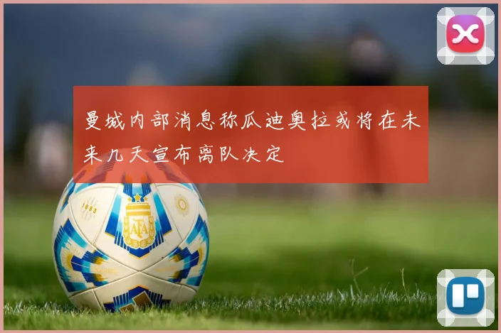 曼城内部消息称瓜迪奥拉或将在未来几天宣布离队决定