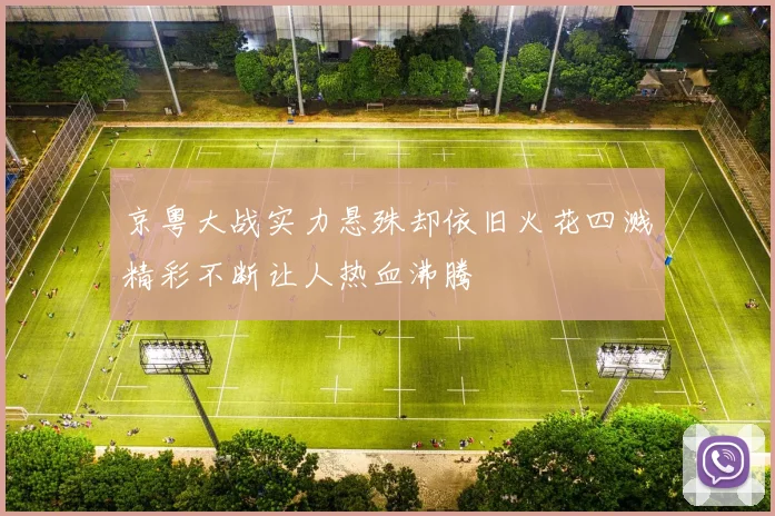 京粤大战实力悬殊却依旧火花四溅精彩不断让人热血沸腾