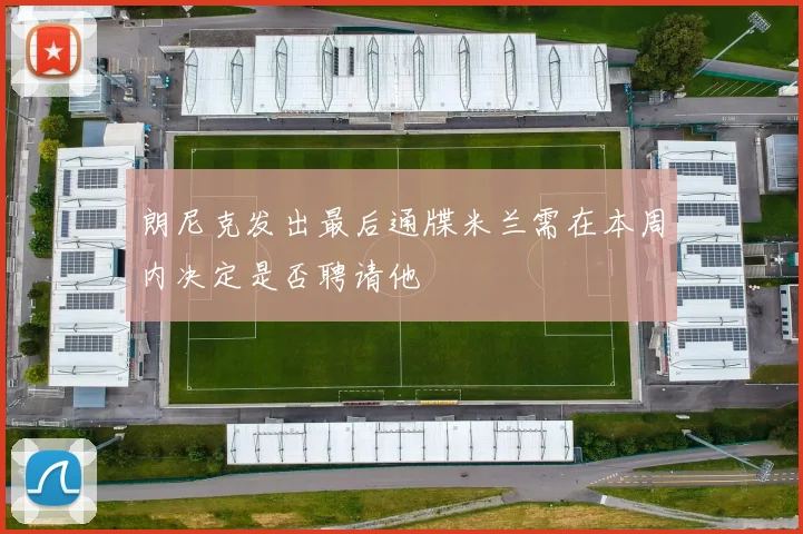 朗尼克发出最后通牒米兰需在本周内决定是否聘请他