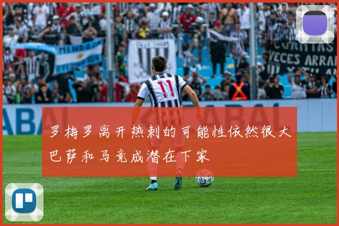 罗梅罗离开热刺的可能性依然很大巴萨和马竞成潜在下家