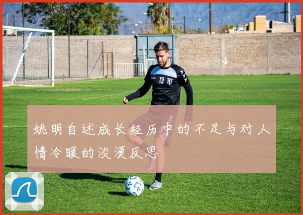 姚明自述成长经历中的不足与对人情冷暖的淡漠反思