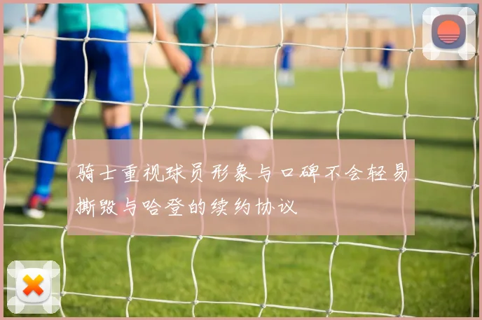 骑士重视球员形象与口碑不会轻易撕毁与哈登的续约协议