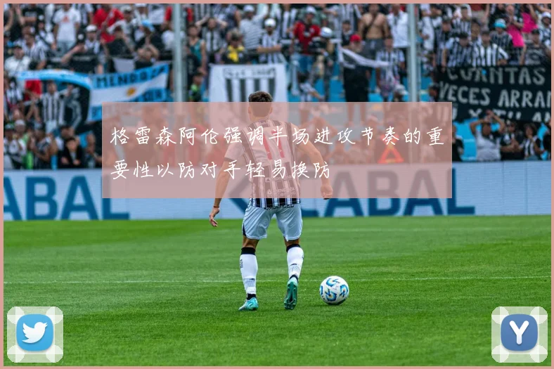 格雷森阿伦强调半场进攻节奏的重要性以防对手轻易换防