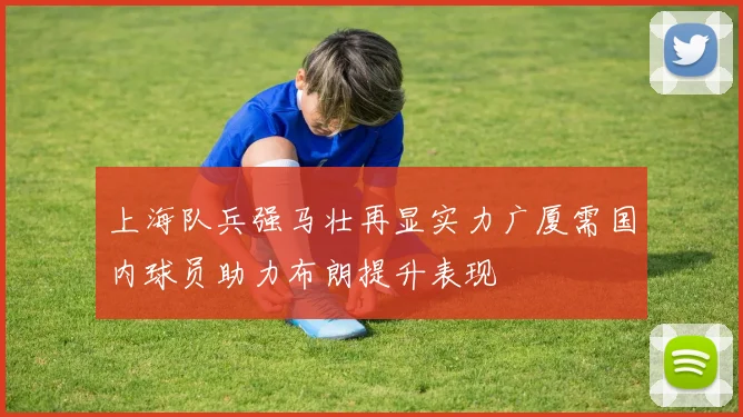 上海队兵强马壮再显实力广厦需国内球员助力布朗提升表现